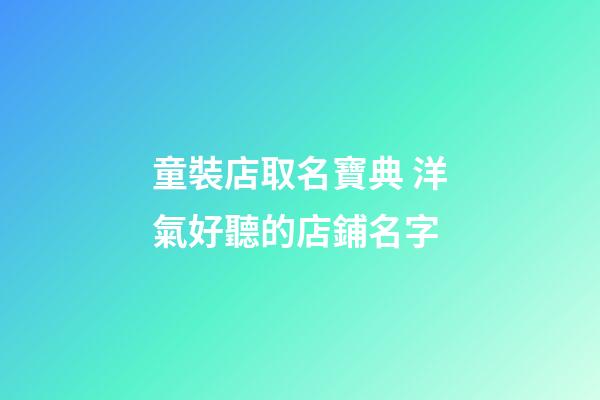 童裝店取名寶典 洋氣好聽的店鋪名字-第1張-店鋪起名-玄機派